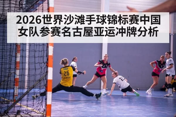 2026世界沙滩手球锦标赛中国女队参赛名古屋亚运冲牌分析
