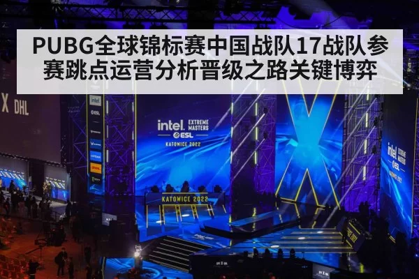 PUBG全球锦标赛中国战队17战队参赛跳点运营分析晋级之路关键博弈