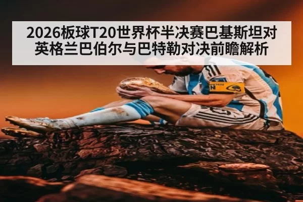 2026板球T20世界杯半决赛巴基斯坦对英格兰巴伯尔与巴特勒对决前瞻解析